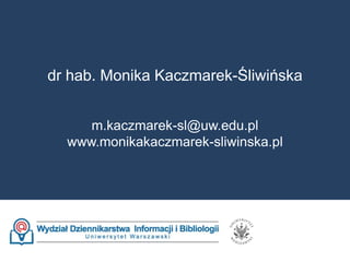 dr hab. Monika Kaczmarek-Śliwińska
m.kaczmarek-sl@uw.edu.pl
www.monikakaczmarek-sliwinska.pl
 