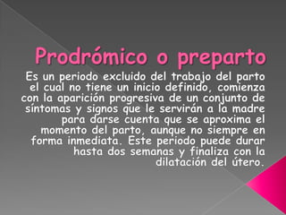 Prodrómico o preparto<br />Es un periodo excluido del trabajo del parto el cual no tiene un inicio definido, comienza con ...