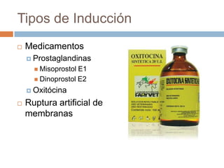 Tipos de Inducción
   Medicamentos
     Prostaglandinas
       Misoprostol E1
       Dinoprostol E2

     Oxitócina

...