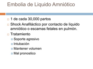 Embolia de Liquido Amniótico

   1 de cada 30,000 partos
   Shock Anafiláctico por contacto de liquido
    amniótico o e...