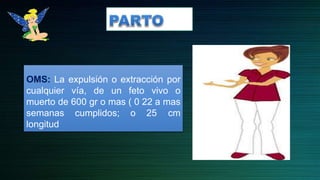 OMS: La expulsión o extracción por
cualquier vía, de un feto vivo o
muerto de 600 gr o mas ( 0 22 a mas
semanas cumplidos; o 25 cm
longitud
 