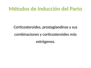 Métodos de Inducción del Parto
Corticosteroides, prostaglandinas y sus
combinaciones y corticosteroides más
estrógenos.
 