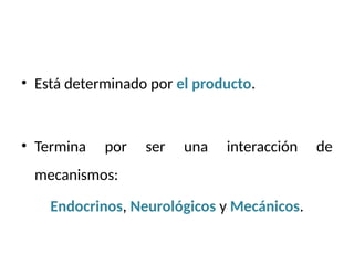 • Está determinado por el producto.
• Termina por ser una interacción de
mecanismos:
Endocrinos, Neurológicos y Mecánicos.
 