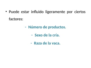 • Puede estar influido ligeramente por ciertos
factores:
- Número de productos.
- Sexo de la cría.
- Raza de la vaca.
 