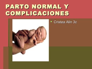 PARTO NORMAL YPARTO NORMAL Y
COMPLICACIONESCOMPLICACIONES
 Cristea Alin 3cCristea Alin 3c
 