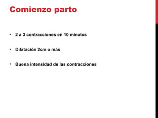 Comienzo parto
• 2 a 3 contracciones en 10 minutos
• Dilatación 2cm o más
• Buena intensidad de las contracciones
 