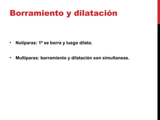 Borramiento y dilatación
• Nulíparas: 1º se borra y luego dilata.
• Multíparas: borramiento y dilatación son simultaneas.
 