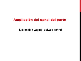 Ampliación del canal del parto
Distensión vagina, vulva y periné
 