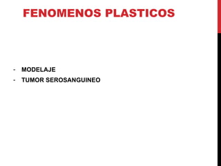FENOMENOS PLASTICOS
- MODELAJE
- TUMOR SEROSANGUINEO
 