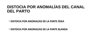 DISTOCIA POR ANOMALÍAS DEL CANAL
DEL PARTO
• DISTOCIA POR ANOMALÍAS DE LA PARTE ÓSEA
• DISTOCIA POR ANOMALÍAS DE LA PARTE BLANDA
 