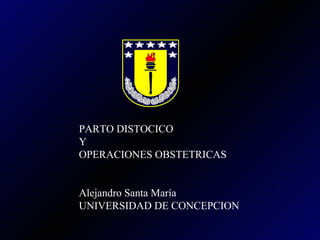 PARTO DISTOCICO  Y  OPERACIONES OBSTETRICAS Alejandro Santa María UNIVERSIDAD DE CONCEPCION 