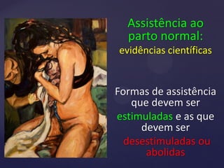 Assistência ao
parto normal:
evidências científicas
Formas de assistência
que devem ser
estimuladas e as que
devem ser
desestimuladas ou
abolidas
 
