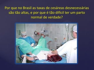Por que no Brasil as taxas de cesáreas desnecessárias
são tão altas, e por que é tão difícil ter um parto
normal de verdade?
 