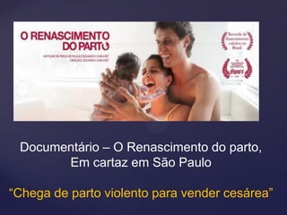 Documentário – O Renascimento do parto,
Em cartaz em São Paulo
“Chega de parto violento para vender cesárea”
 
