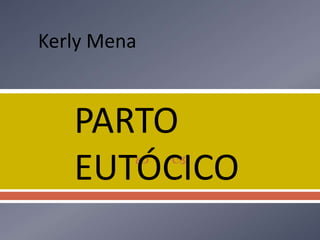 
PARTO
EUTÓCICO
Kerly Mena
 