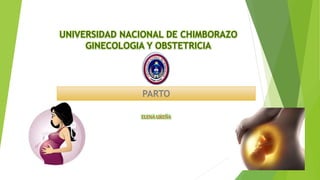 UNIVERSIDAD NACIONAL DE CHIMBORAZO
GINECOLOGIA Y OBSTETRICIA
PARTO
ELENA UREÑA
 