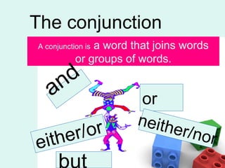 The conjunction A conjunction is  a word that joins words or groups of words. and or but either/or neither/nor 