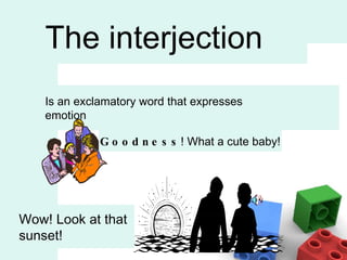 The interjection Is an exclamatory word that expresses emotion Goodness ! What a cute baby! Wow! Look at that sunset! 
