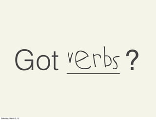Got Verbs ?
Saturday, March 3, 12
 