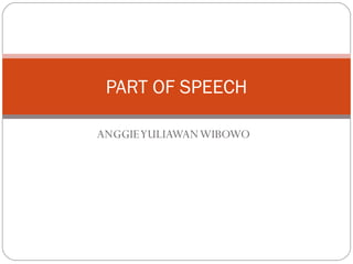 PART OF SPEECH
ANGGIE YULIAWAN WIBOWO

 