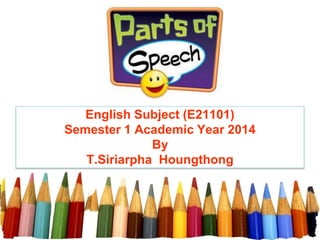 English Subject (E21101) 
Semester 1 Academic Year 2014 
By 
T.Siriarpha Houngthong  
