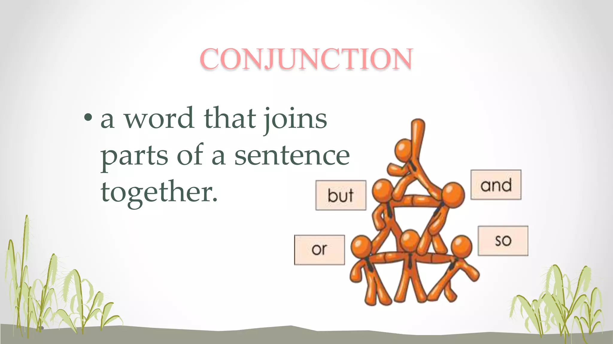 CONJUNCTION 
• a word that joins 
parts of a sentence 
together. 
 