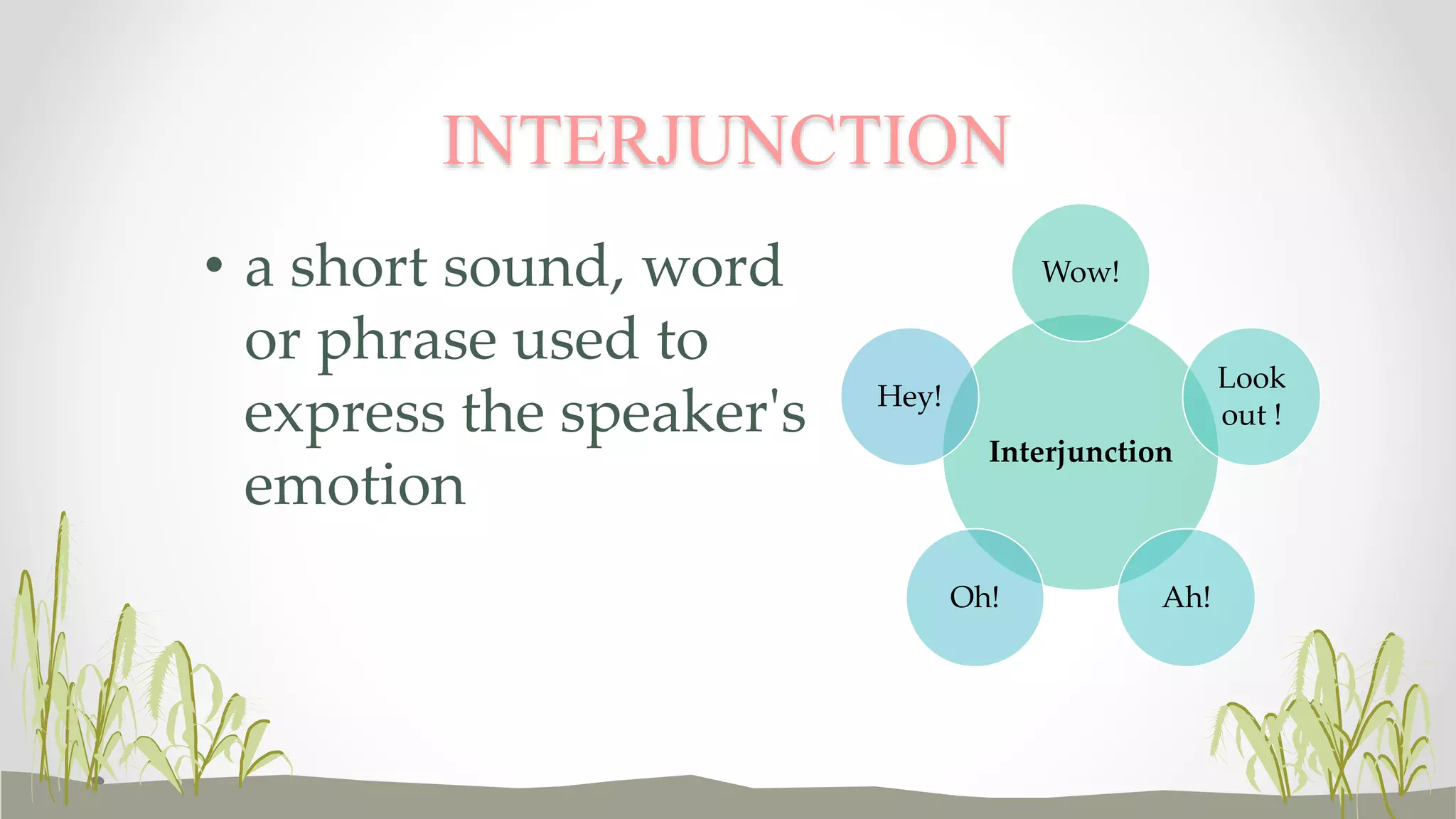 Wow! 
INTERJUNCTION 
Interjunction 
Look 
out ! 
Oh! Ah! 
Hey! 
• a short sound, word 
or phrase used to 
express the speaker's 
emotion 
 