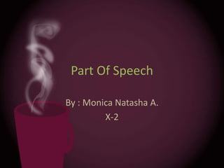 Part Of Speech

By : Monica Natasha A.
         X-2
 