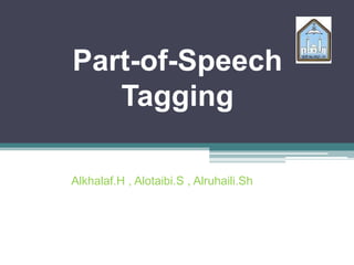 Part-of-Speech
Tagging
Alkhalaf.H , Alotaibi.S , Alruhaili.Sh
 