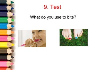 9. Test
What do you use to bite?
 