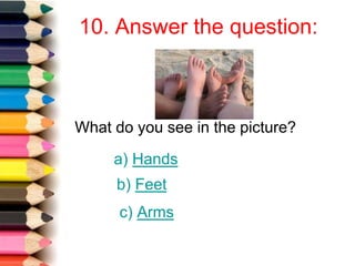 10. Answer the question:
What do you see in the picture?
a) Hands
b) Feet
c) Arms
 