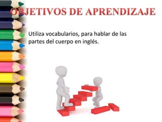Utiliza vocabularios, para hablar de las
partes del cuerpo en inglés.
 