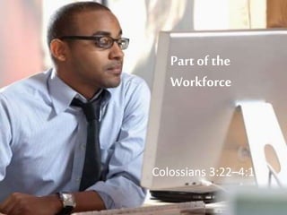 Part of the
Workforce
Colossians 3:22–4:1
 