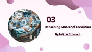 Recording Maternal Condition
By Fatima Elmosrati
03
 