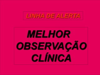 LINHA DE ALERTA

MELHOR
OBSERVAÇÃO
CLÍNICA
Junho 2008/FEBRASGO

 