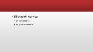 ▪ Dilatación cervical
▪ En centímetros
▪ Se grafica con una X
 