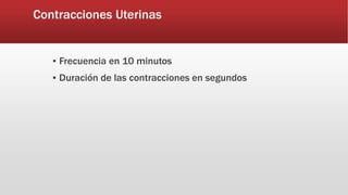 Contracciones Uterinas
▪ Frecuencia en 10 minutos
▪ Duración de las contracciones en segundos
 