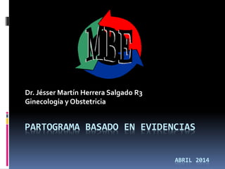 PARTOGRAMA BASADO EN EVIDENCIAS
Dr. Jésser Martín Herrera Salgado R3
Ginecología y Obstetricia
ABRIL 2014
 