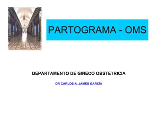 PARTOGRAMA - OMS DEPARTAMENTO DE GINECO OBSTETRICIA DR CARLOS A. JAMES GARCÍA 
