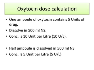 Oxytocin dose calculation
• 15 drops is equivalent to 1ml of fluid.
• Suppose we have taken oxytocin@5 U/L
• Each Litre of...