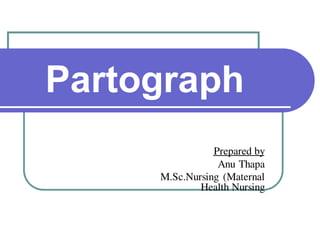 Partograph
Prepared by
Anu Thapa
M.Sc.Nursing (Maternal
Health Nursing
 