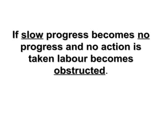 IfIf slowslow progress becomesprogress becomes nono
progress and no action isprogress and no action is
taken labour becomestaken labour becomes
obstructedobstructed.
 