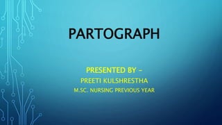 PARTOGRAPH
PRESENTED BY –
PREETI KULSHRESTHA
M.SC. NURSING PREVIOUS YEAR
 
