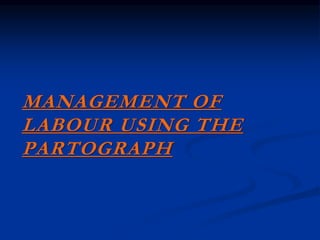 MANAGEMENT OF
LABOUR USING THE
PARTOGRAPH
 