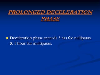 PROLONGED DECELERATION
PHASE
 Deceleration phase exceeds 3 hrs for nulliparas
& 1 hour for multiparas.
 