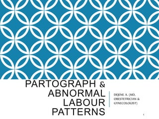 PARTOGRAPH &
ABNORMAL
LABOUR
PATTERNS
DEJENE A. (MD,
OBESTETRICIAN &
GYNECOLOGIST)
1
 