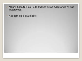  Alguns hospitais da Rede Pública estão adaptando as sua
instalações;
 Não tem sido divulgado;
 
