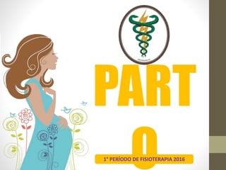 PART
O1° PERÍODO DE FISIOTERAPIA 2016
 