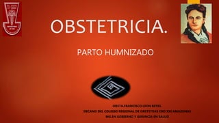 OBSTETRICIA.
OBSTA.FRANCISCO LEON REYES.
DECANO DEL COLEGIO REGIONAL DE OBSTETRAS CRO XXI AMAZONAS
MG.EN GOBIERNO Y GERENCIA EN SALUD
PARTO HUMNIZADO
 