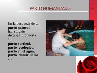 PARTO HUMANIZADO
En la búsqueda de un
parto natural
han surgido
diversas propuesta
s:
parto vertical,
parto ecológico,
parto en el agua,
parto domiciliario
…
 